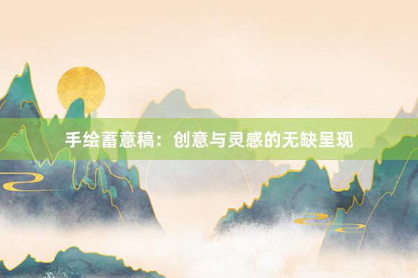 手绘蓄意稿：创意与灵感的无缺呈现