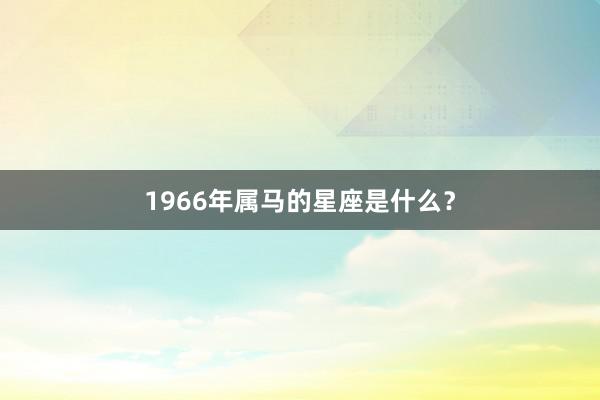 1966年属马的星座是什么？