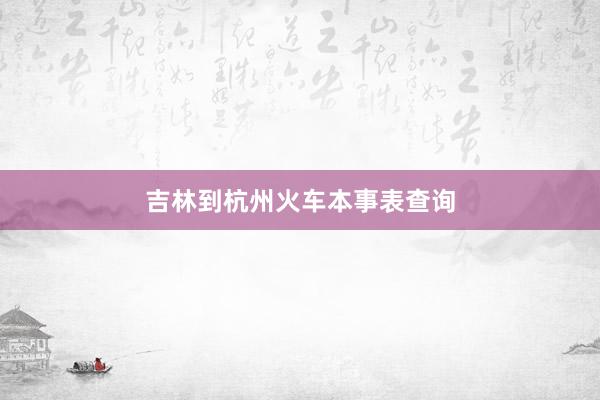 吉林到杭州火车本事表查询