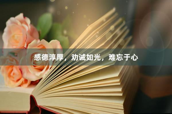 感德淳厚，劝诫如光，难忘于心