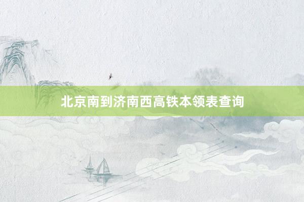 北京南到济南西高铁本领表查询